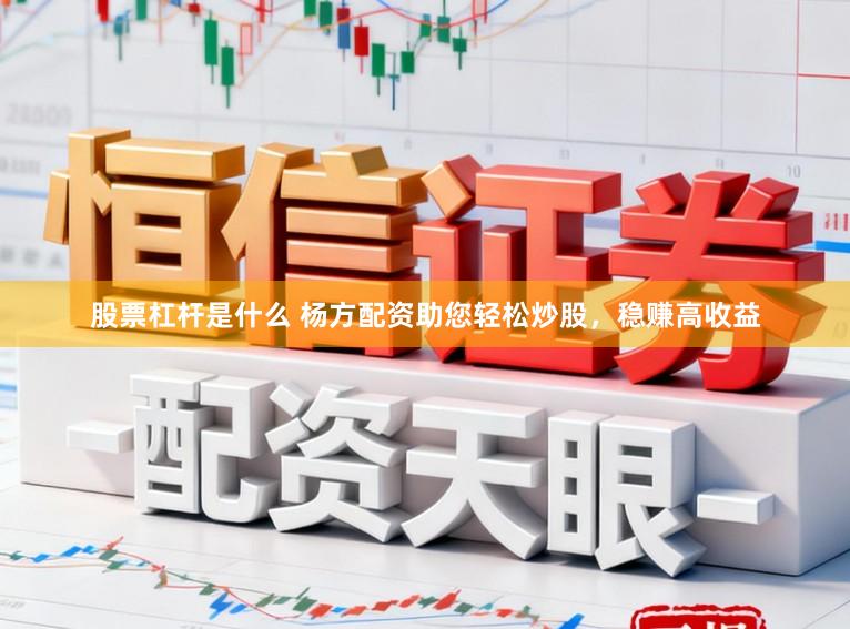 股票杠杆是什么 杨方配资助您轻松炒股，稳赚高收益