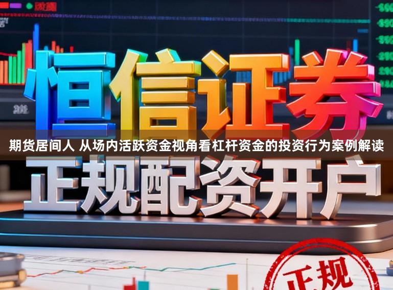 期货居间人 从场内活跃资金视角看杠杆资金的投资行为案例解读