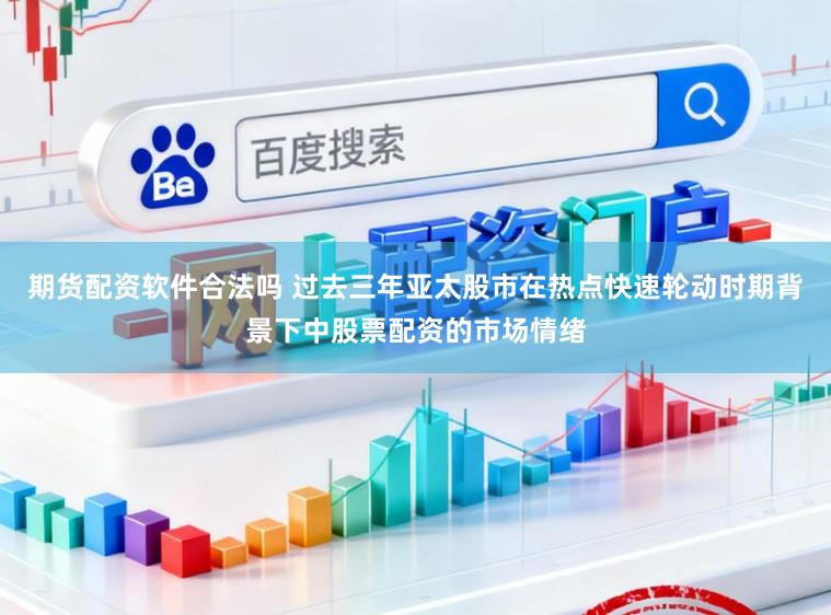 期货配资软件合法吗 过去三年亚太股市在热点快速轮动时期背景下中股票配资的市场情绪