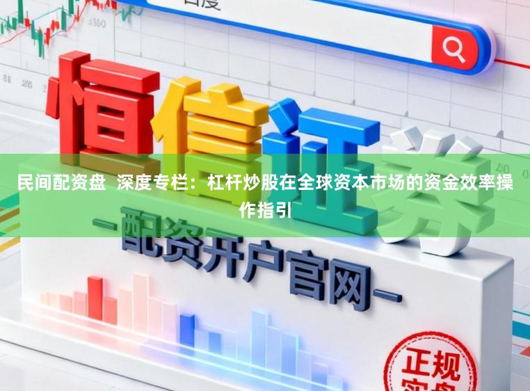 民间配资盘  深度专栏：杠杆炒股在全球资本市场的资金效率操作指引