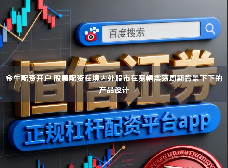 金牛配资开户 股票配资在境内外股市在宽幅震荡周期背景下下的产品设计