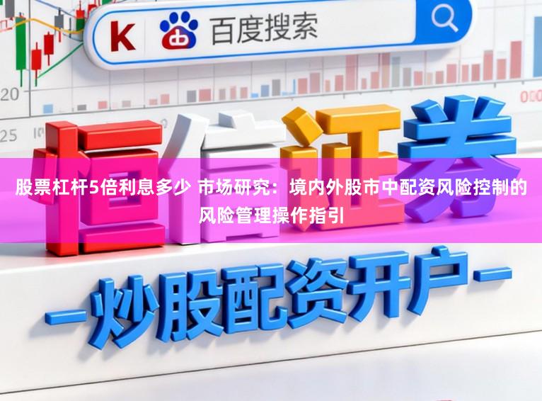 股票杠杆5倍利息多少 市场研究：境内外股市中配资风险控制的风险管理操作指引