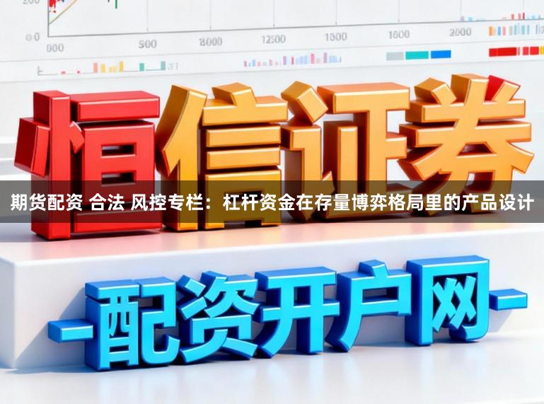 期货配资 合法 风控专栏:杠杆资金在存量博弈格局里的产品设计
