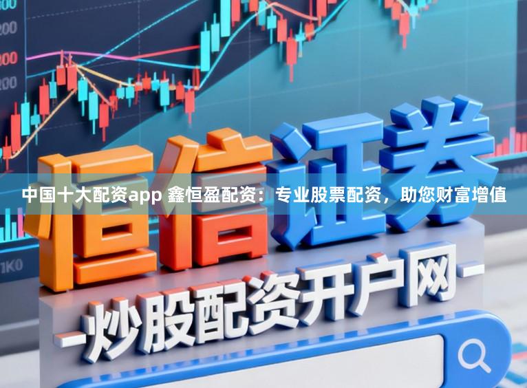 中国十大配资app 鑫恒盈配资：专业股票配资，助您财富增值