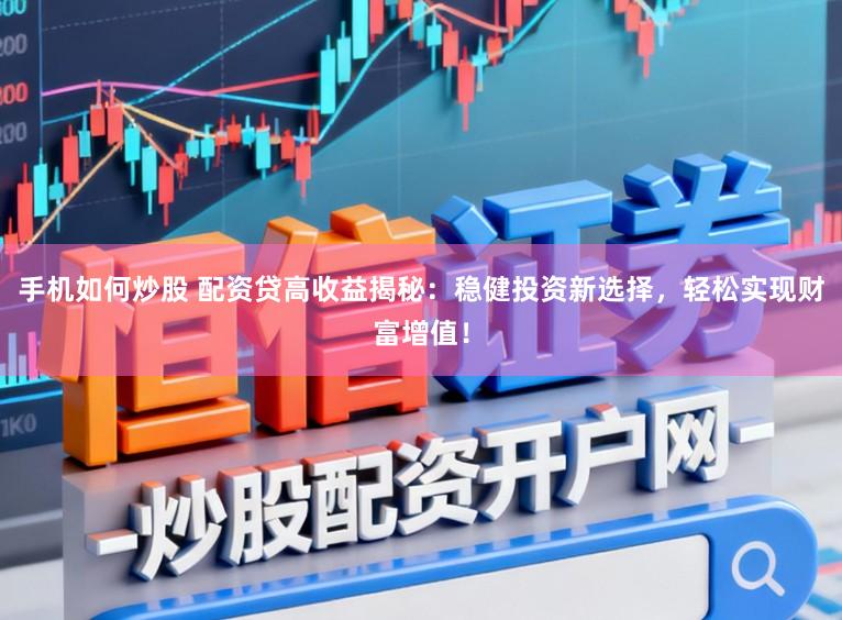 手机如何炒股 配资贷高收益揭秘：稳健投资新选择，轻松实现财富增值！