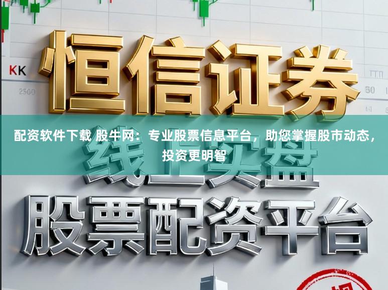 配资软件下载 股牛网：专业股票信息平台，助您掌握股市动态，投资更明智