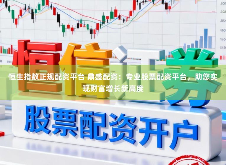 恒生指数正规配资平台 鼎盛配资：专业股票配资平台，助您实现财富增长新高度