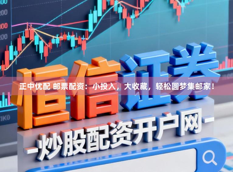 正中优配 邮票配资：小投入，大收藏，轻松圆梦集邮家！