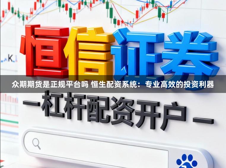 众期期货是正规平台吗 恒生配资系统：专业高效的投资利器