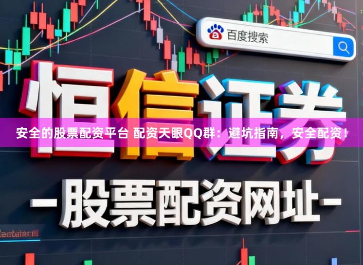 安全的股票配资平台 配资天眼QQ群：避坑指南，安全配资！