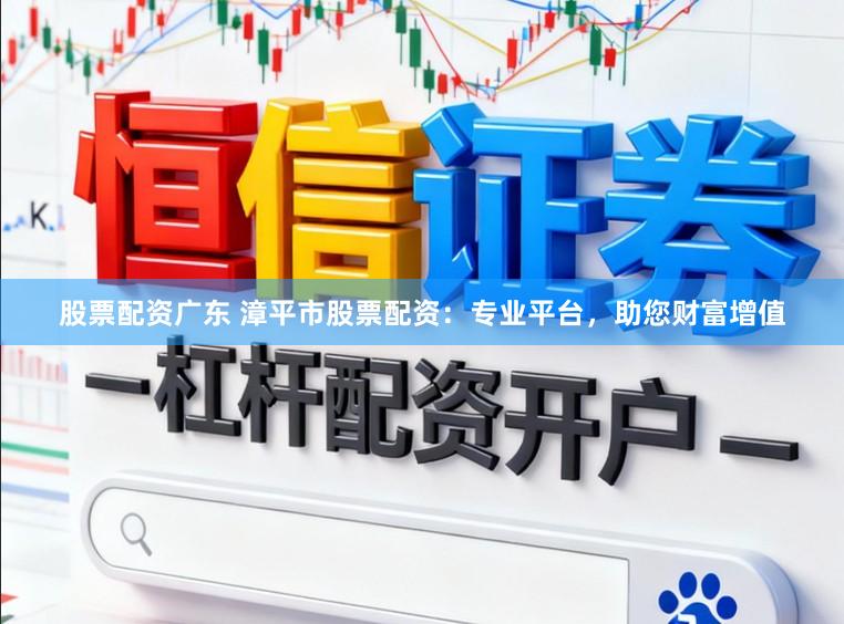 股票配资广东 漳平市股票配资:专业平台,助您财富增值