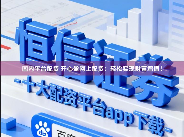 国内平台配资 开心盈网上配资:轻松实现财富增值!