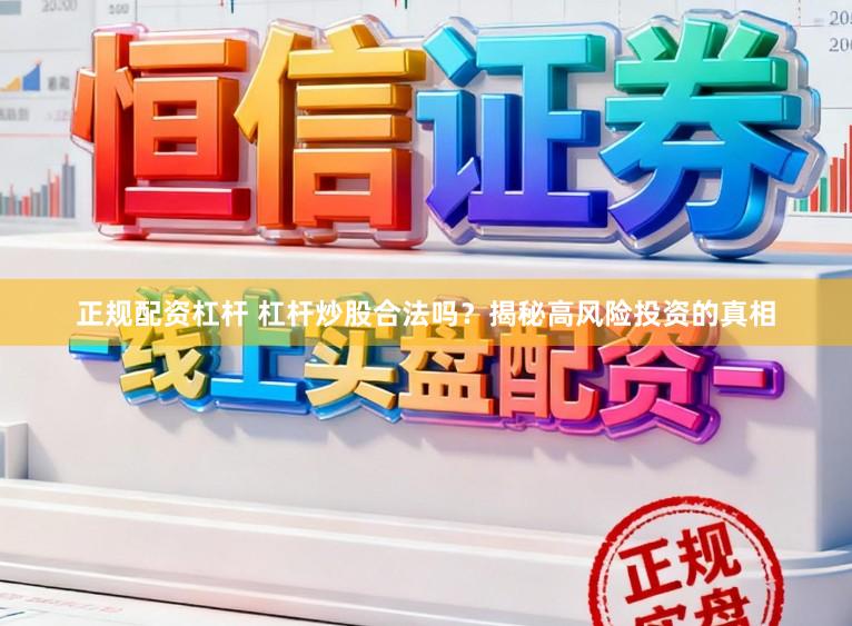 正规配资杠杆 杠杆炒股合法吗?揭秘高风险投资的真相