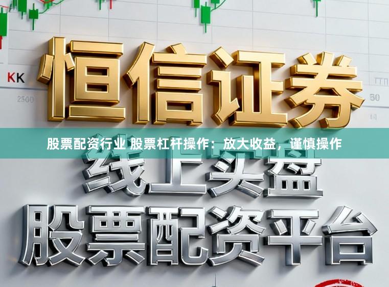 股票配资行业 股票杠杆操作：放大收益，谨慎操作