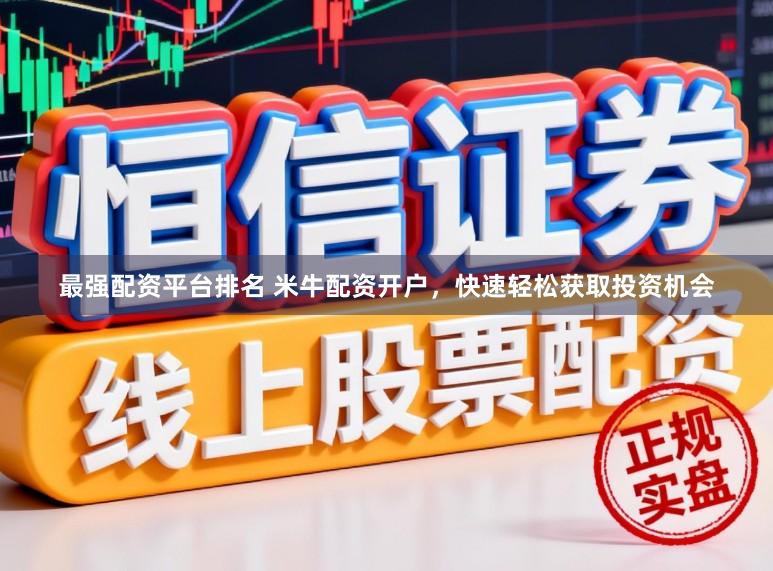 最强配资平台排名 米牛配资开户，快速轻松获取投资机会