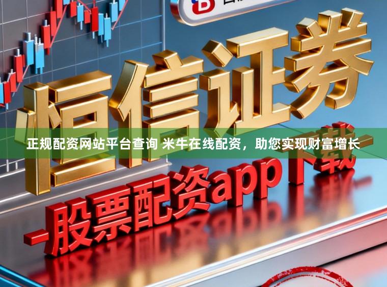 正规配资网站平台查询 米牛在线配资，助您实现财富增长