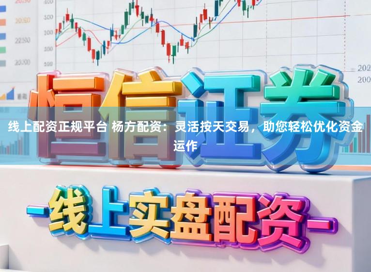 线上配资正规平台 杨方配资：灵活按天交易，助您轻松优化资金运作