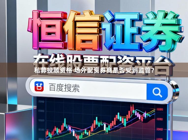 私募投顾资格 场外配资券商是否受到监管?