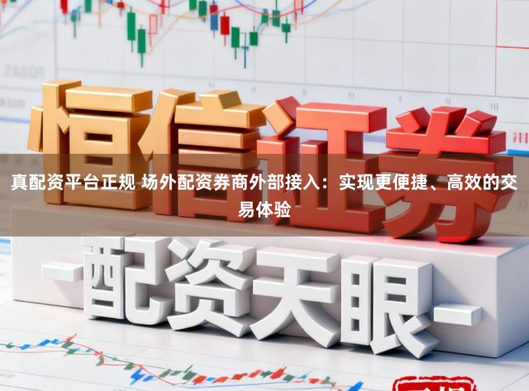 真配资平台正规 场外配资券商外部接入:实现更便捷、高效的交易体验