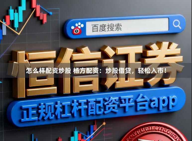 怎么样配资炒股 杨方配资：炒股借贷，轻松入市！