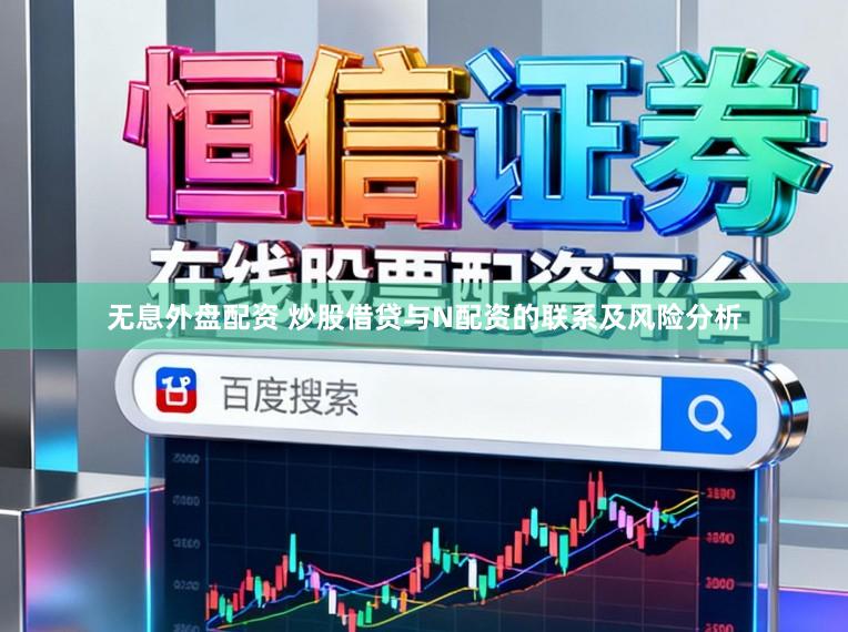 无息外盘配资 炒股借贷与N配资的联系及风险分析