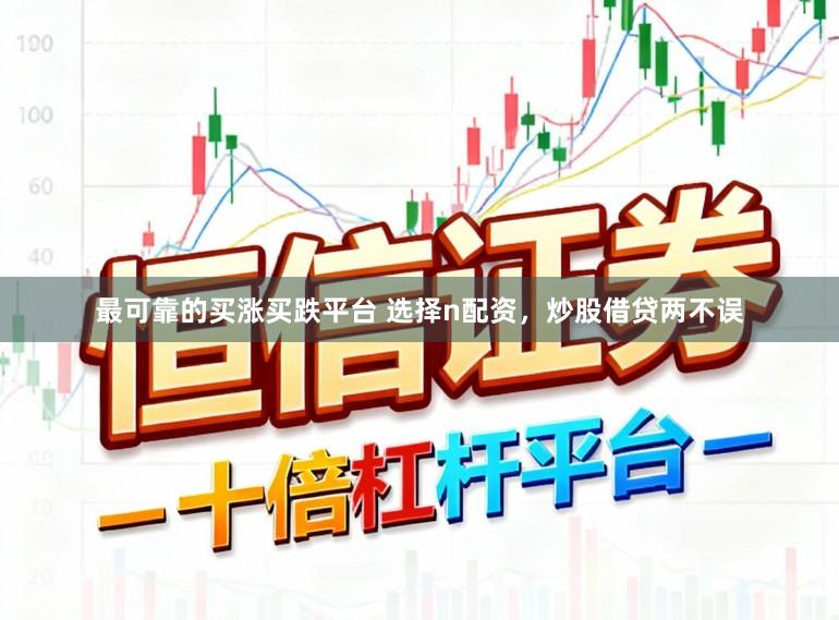最可靠的买涨买跌平台 选择n配资，炒股借贷两不误
