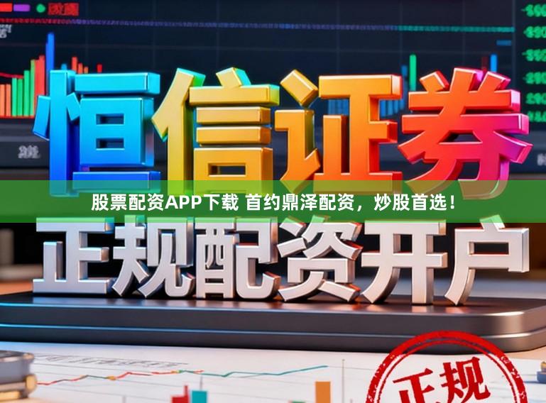 股票配资APP下载 首约鼎泽配资，炒股首选！