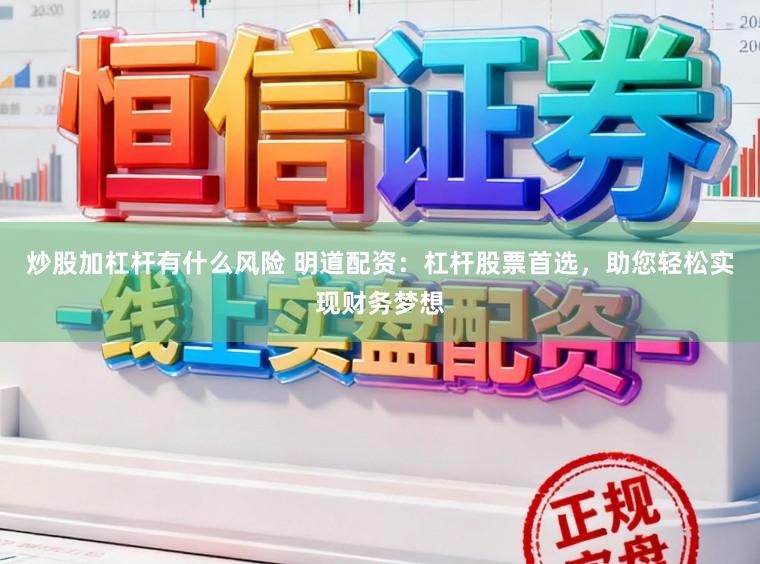 炒股加杠杆有什么风险 明道配资：杠杆股票首选，助您轻松实现财务梦想