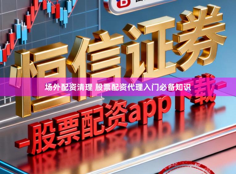 场外配资清理 股票配资代理入门必备知识