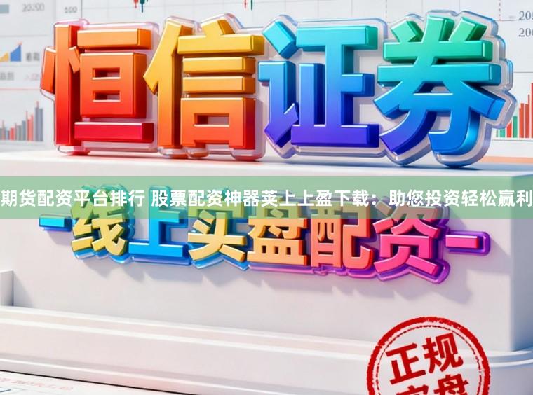 期货配资平台排行 股票配资神器荚上上盈下载：助您投资轻松赢利