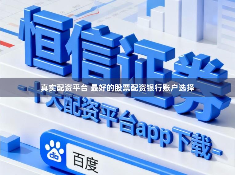 真实配资平台 最好的股票配资银行账户选择