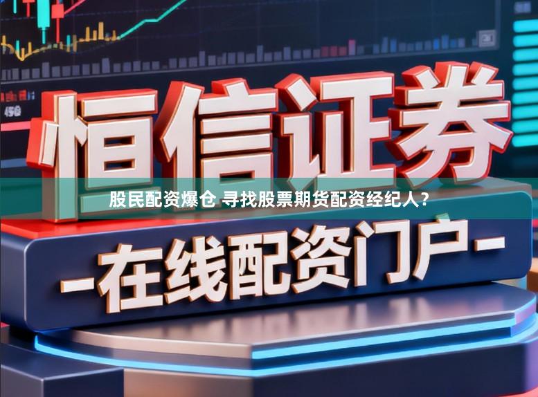 股民配资爆仓 寻找股票期货配资经纪人？