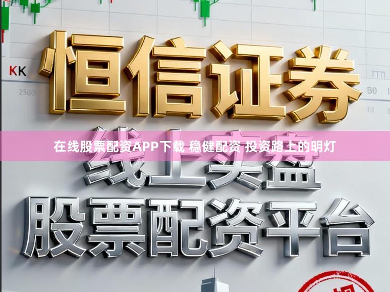 在线股票配资APP下载 稳健配资 投资路上的明灯