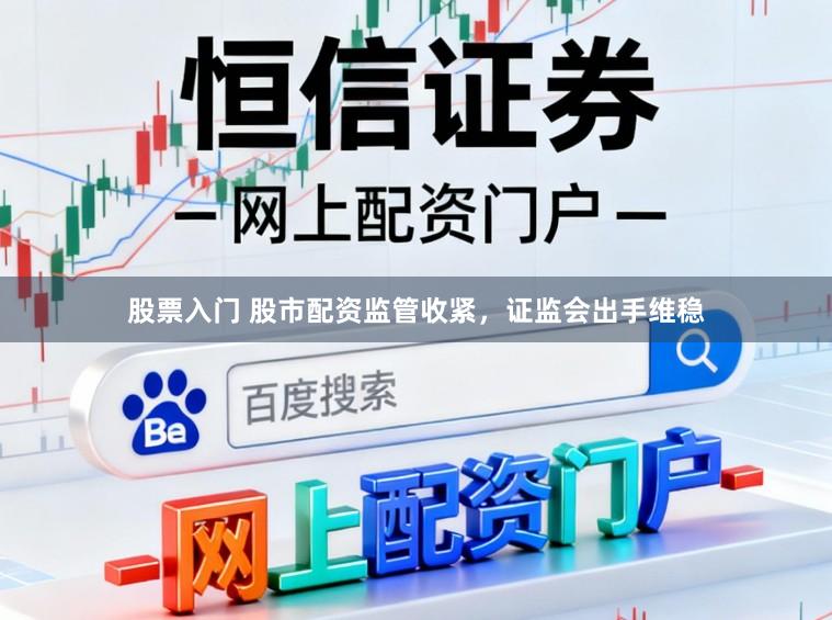 股票入门 股市配资监管收紧，证监会出手维稳