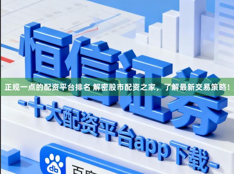 正规一点的配资平台排名 解密股市配资之家，了解最新交易策略！