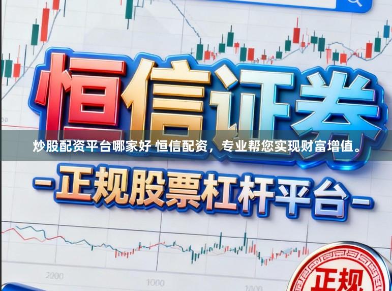 炒股配资平台哪家好 恒信配资，专业帮您实现财富增值。