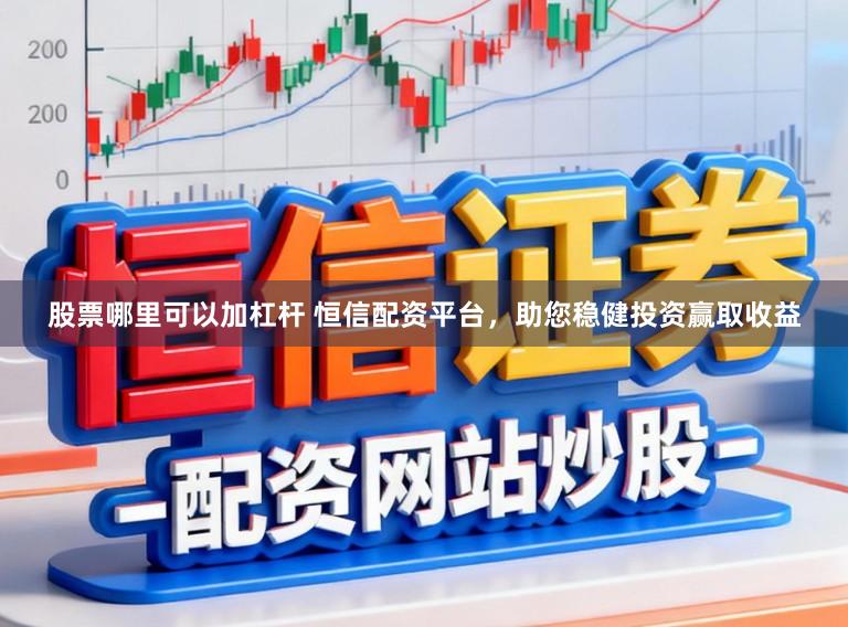 股票哪里可以加杠杆 恒信配资平台，助您稳健投资赢取收益