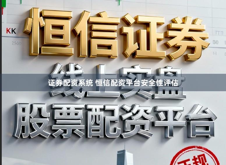 证券配资系统 恒信配资平台安全性评估