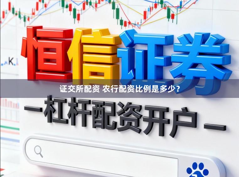 证交所配资 农行配资比例是多少？
