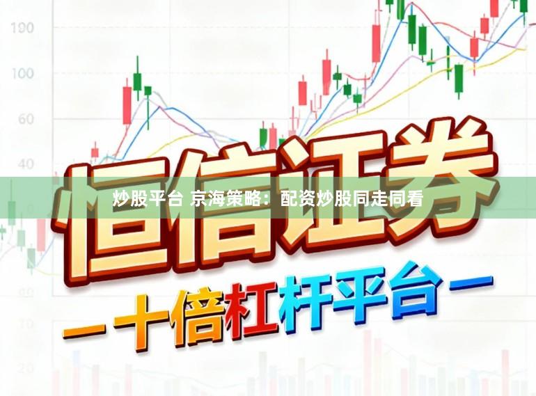 炒股平台 京海策略：配资炒股同走同看