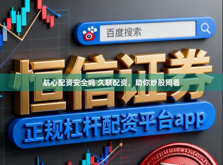 航心配资安全吗 久联配资，助你炒股同看