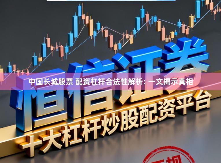 中国长城股票 配资杠杆合法性解析: 一文揭示真相