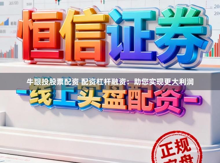 牛跟投股票配资 配资杠杆融资：助您实现更大利润
