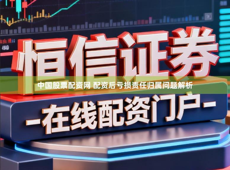 中国股票配资网 配资后亏损责任归属问题解析