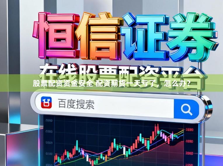 股票配资资金安全 配资期货一天亏了，怎么办？