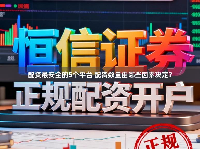 配资最安全的5个平台 配资数量由哪些因素决定?