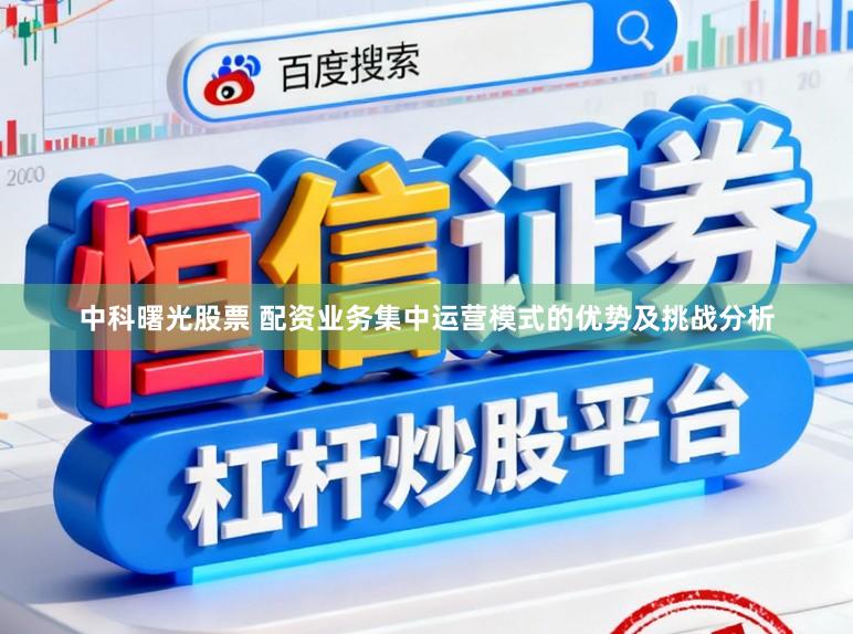 中科曙光股票 配资业务集中运营模式的优势及挑战分析