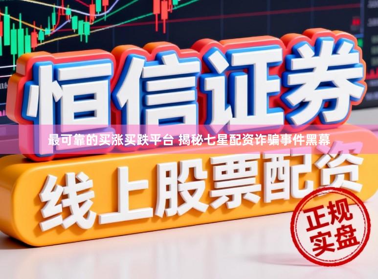 最可靠的买涨买跌平台 揭秘七星配资诈骗事件黑幕