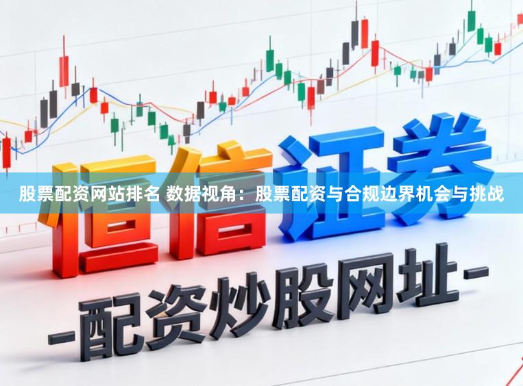 股票配资网站排名 数据视角：股票配资与合规边界机会与挑战
