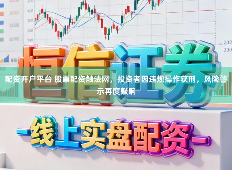 配资开户平台 股票配资触法网，投资者因违规操作获刑，风险警示再度敲响